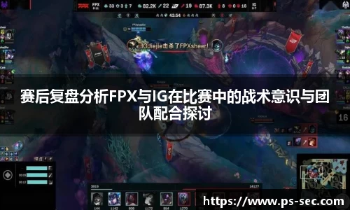 赛后复盘分析FPX与IG在比赛中的战术意识与团队配合探讨