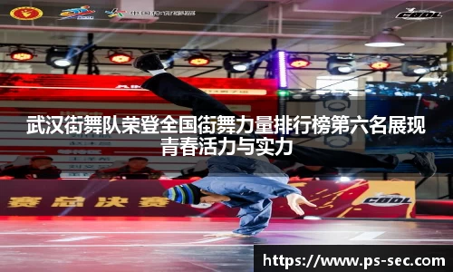 武汉街舞队荣登全国街舞力量排行榜第六名展现青春活力与实力
