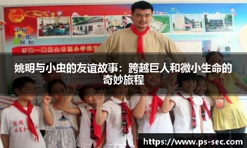 姚明与小虫的友谊故事：跨越巨人和微小生命的奇妙旅程