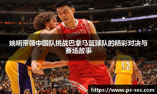 姚明带领中国队挑战巴拿马篮球队的精彩对决与赛场故事