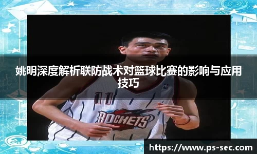 姚明深度解析联防战术对篮球比赛的影响与应用技巧