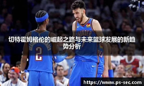 切特霍姆格伦的崛起之路与未来篮球发展的新趋势分析
