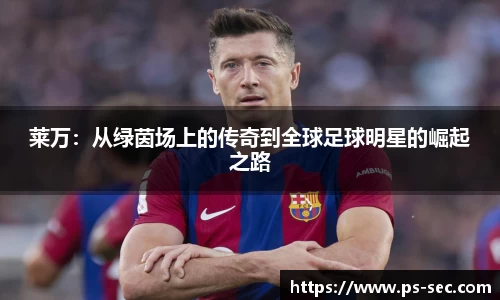 莱万：从绿茵场上的传奇到全球足球明星的崛起之路