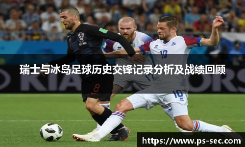 瑞士与冰岛足球历史交锋记录分析及战绩回顾