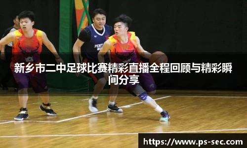 新乡市二中足球比赛精彩直播全程回顾与精彩瞬间分享