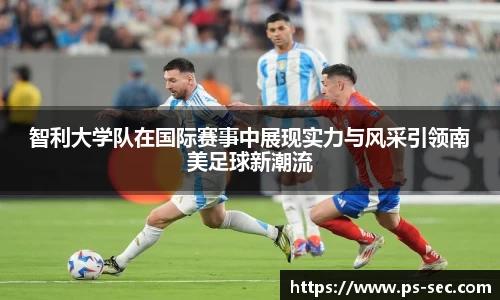 智利大学队在国际赛事中展现实力与风采引领南美足球新潮流