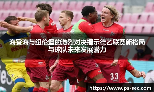 海登海与纽伦堡的激烈对决揭示德乙联赛新格局与球队未来发展潜力