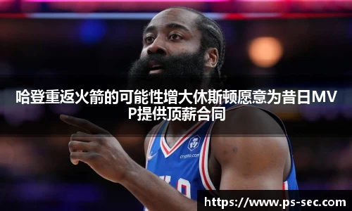 哈登重返火箭的可能性增大休斯顿愿意为昔日MVP提供顶薪合同